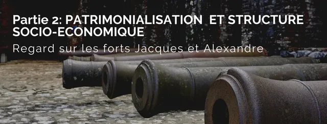 Patrimonialisation & structure socio-économique — Les forts Jacques & Alexandre (Partie 2)
